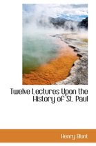 Twelve Lectures Upon the History of St. Paul
