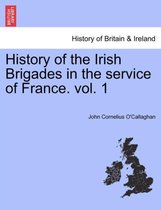 History of the Irish Brigades in the Service of France. Vol. 1
