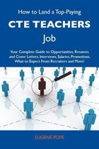 How to Land a Top-Paying CTE Teachers Job: Your Complete Guide to Opportunities, Resumes and Cover Letters, Interviews, Salaries, Promotions, What to Expect From Recruiters and More