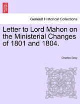 Letter to Lord Mahon on the Ministerial Changes of 1801 and 1804.