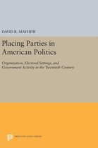 Placing Parties in American Politics - Organization, Electoral Settings, and Government Activity in the Twentieth Century