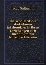 Die Scholastik Des Dreizehnten Jahrhunderts in Ihren Beziehungen Zum Judenthum Zur Judischen Literatur