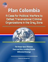 Plan Colombia: A Case for Political Warfare to Defeat Transnational Criminal Organizations in the Gray Zone - The Empty Space Between Peace and War, Avoiding Overtly Militarized Strategy