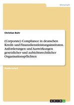 (corporate) Compliance in Deutschen Kredit- Und Finanzdienstleistungsinstituten. Anforderungen Und Auswirkungen Gesetzlicher Und Aufsichtsrechtlicher Organisationspflichten