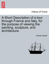 A Short Description of a Tour Through France and Italy, for the Purpose of Viewing the Painting, Sculpture, and Architecture.