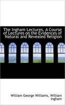 The Ingham Lectures. a Course of Lectures on the Evidences of Natural and Revealed Religion