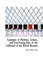 Catalogue of Monkeys, Lemurs, and Fruit-Eating Bats in the Collection of the British Museum