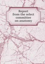 Report from the select committee on anatomy