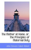 The Mother at Home, Or, the Principles of Maternal Duty