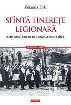 Studii Românești - Sfîntă tinereţe legionară: activismul fascist în România interbelică