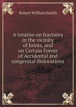 A treatise on fractures in the vicinity of Joints, and on Certain Forms of Accidental and congenital dislocations