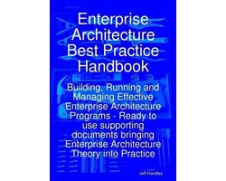 Enterprise Architecture Best Practice Handbook: Building, Running and Managing Effective Enterprise Architecture Programs - Ready to use supporting documents bringing Enterprise Architecture Theory into Practice