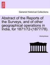 Abstract of the Reports of the Surveys, and of Other Geographical Operations in India, for 1871/72-(1877/78).