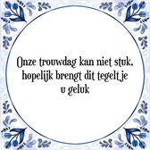 Tegeltje met Spreuk (Tegeltjeswijsheid): Onze trouwdag kan niet stuk, hopelijk brengt dit tegeltje u geluk + Kado verpakking & Plakhanger