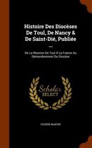 Histoire Des Dioceses de Toul, de Nancy & de Saint-Die, Publiee ...