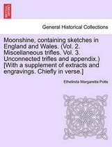 Moonshine, Containing Sketches in England and Wales. (Vol. 2. Miscellaneous Trifles. Vol. 3. Unconnected Trifles and Appendix.) [With a Supplement of Extracts and Engravings. Chiefly in Verse.]
