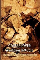 Coffee Lover Who Loves K-9 Corp