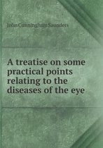 A treatise on some practical points relating to the diseases of the eye