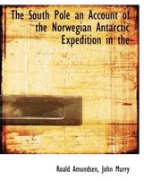 The South Pole an Account of the Norwegian Antarctic Expedition in the