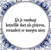 Tegeltje met Spreuk (Tegeltjeswijsheid): Als je vandaag hetzelfde doet als gisteren, verandert er morgen niets + Kado verpakking & Plakhanger