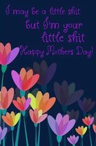 I May Be a Little Shit But I'm Your Little Shit Happy Mothers Day!