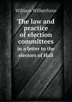 The law and practice of election committees in a letter to the electors of Hull