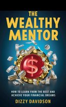 Wealth Building 3 - The Wealthy Mentor: How to Learn From The Best And Achieve Your Financial Dreams