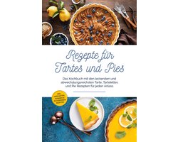 Rezepte für Tartes und Pies: Das Kochbuch mit den leckersten und abwechslungsreichsten Tarte, Tartelettes und Pie Rezepten für jeden Anlass - inkl. herzhaften, veganen & zuckerfreien Rezepten
