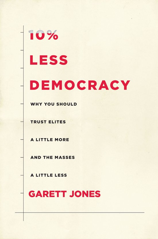 10 Less Democracy Why You Should Trust Elites a Little More  ... - cover