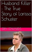 Husband Killer : The True Story of Larissa Schuster