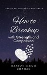 How to Breakup with Strength and Compassion: Ending Relationships with Grace