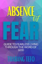 Absence Of Fear: Guide To Fearless Living Through The Word Of God