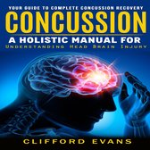 Concussion: Your Guide to Complete Concussion Recovery (A Holistic Manual for Understanding Head Brain Injury)