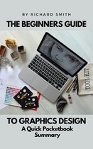 THE BEGINNERS GUIDE TO GRAPHICS DESIGNS