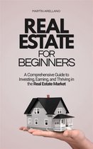 Real Estate for Beginners: A Comprehensive Guide to Investing, Earning, and Thriving in the Real Estate Market