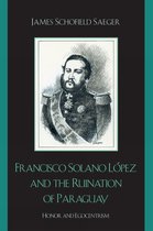 Francisco Solano Lopez and the Ruination of Paraguay