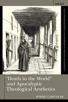 T&T Clark Explorations at the Crossroads of Theology and Aesthetics- "Death to the World" and Apocalyptic Theological Aesthetics