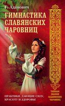 Тайные знания славянских чаровниц - Гимнастика славянских чаровниц. Практики, дающие силу, красоту и здоровье