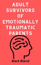 ADULT SURVIVORS OF EMOTIONALLY TRAUMATIC PARENTS - A PRACTICAL GUIDE