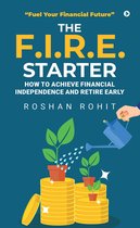 The F.I.R.E. Starter: How to Achieve Financial Independence and Retire Early