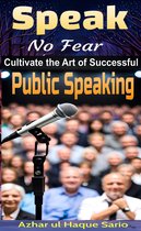 Speak No Fear: Cultivate the Art of Successful Public Speaking