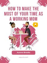How to Make the Most of Your Time as a Working Mom
