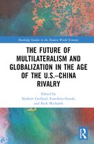 Routledge Studies in the Modern World Economy-The Future of Multilateralism and Globalization in the Age of the U.S.–China Rivalry