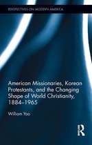 Perspectives on Modern America- American Missionaries, Korean Protestants, and the Changing Shape of World Christianity, 1884-1965