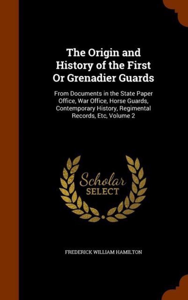 The Origin And History Of The First Or Grenadier Guards van Frederick William Hamilton