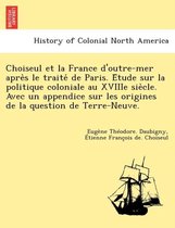 Choiseul Et La France D'Outre-Mer Apre S Le Traite de Paris. E Tude Sur La Politique Coloniale Au Xviiie Sie Cle. Avec Un Appendice Sur Les Origines d