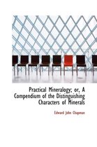 Practical Mineralogy; Or, a Compendium of the Distinguishing Characters of Minerals