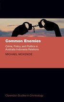 Clarendon Studies in Criminology - Common Enemies: Crime, Policy, and Politics in Australia-Indonesia Relations
