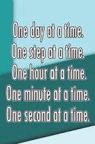 One Day at a Time. One Step at a Time. One Hour at a Time. One Minute at a Time. One Second at a Time.