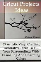 Cricut Projects Ideas: 35 Artistic Vinyl Crafting Decorative Ideas To Fill Your Surroundings With Fasinating and Charming Colors